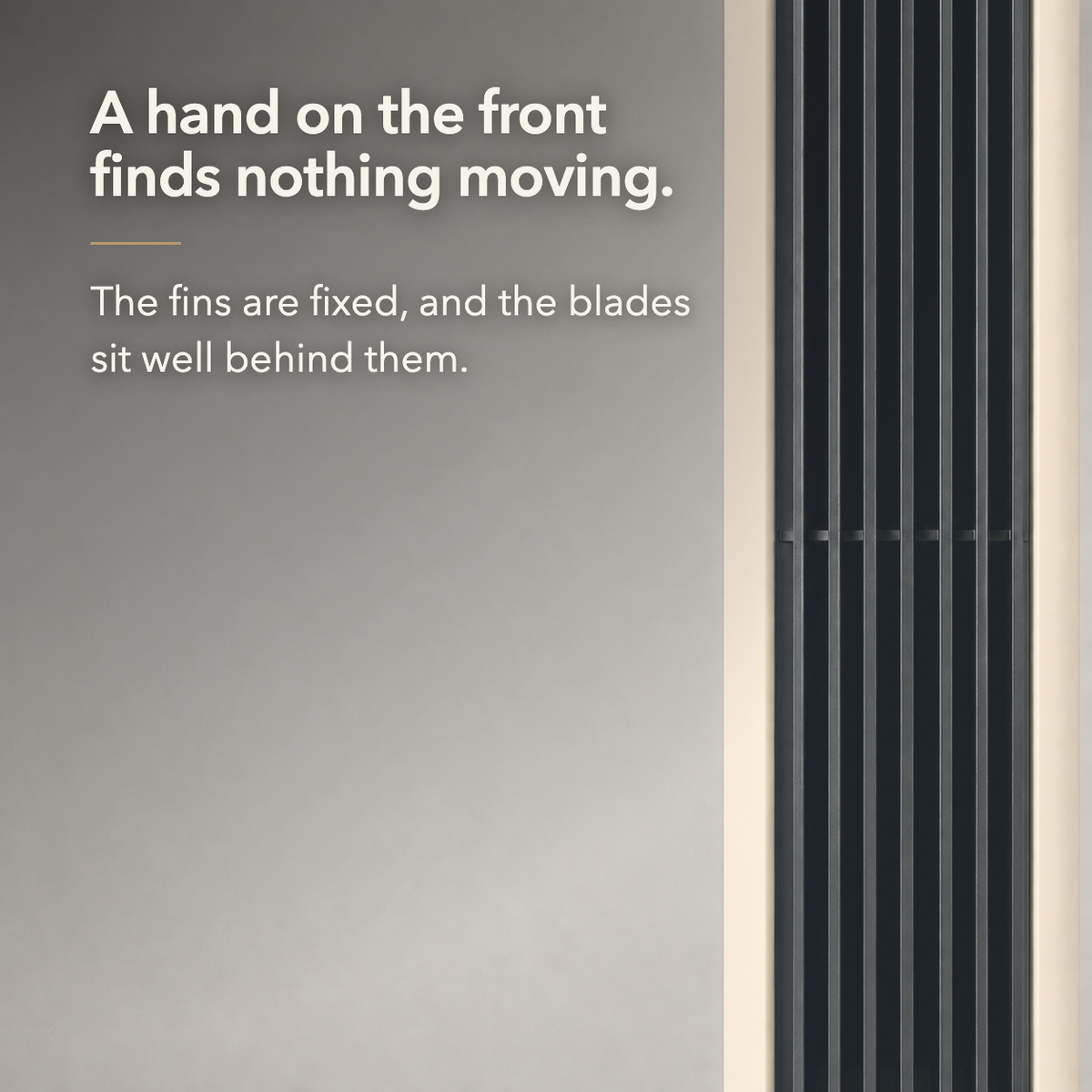 Close view of the black louvred outlet column with text reading A hand on the front finds nothing moving.