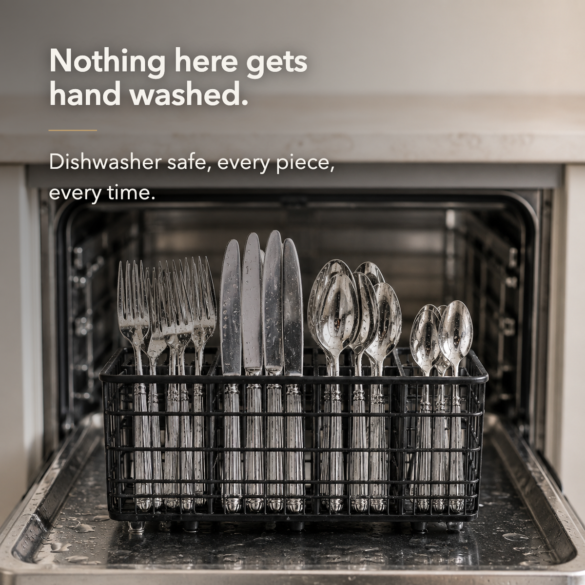 Wet cutlery standing handles down in a dishwasher basket, beside the words Nothing here gets hand washed, dishwasher safe every piece every time