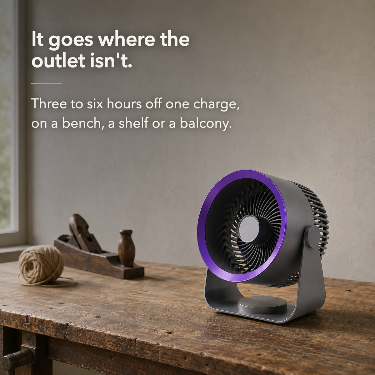 Air circulator fan on a wooden workbench, with the text: It goes where the outlet isn't. Three to six hours off one charge, on a bench, a shelf or a balcony.