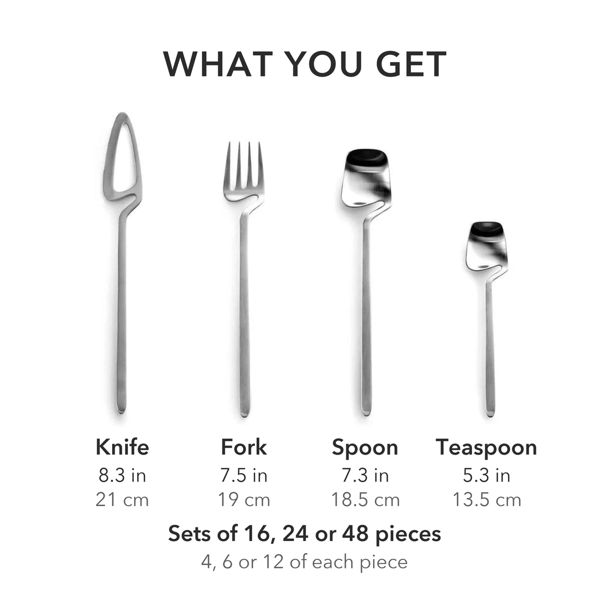 What you get: knife 8.3 in, fork 7.5 in, spoon 7.3 in and teaspoon 5.3 in, in sets of 16, 24 or 48 pieces