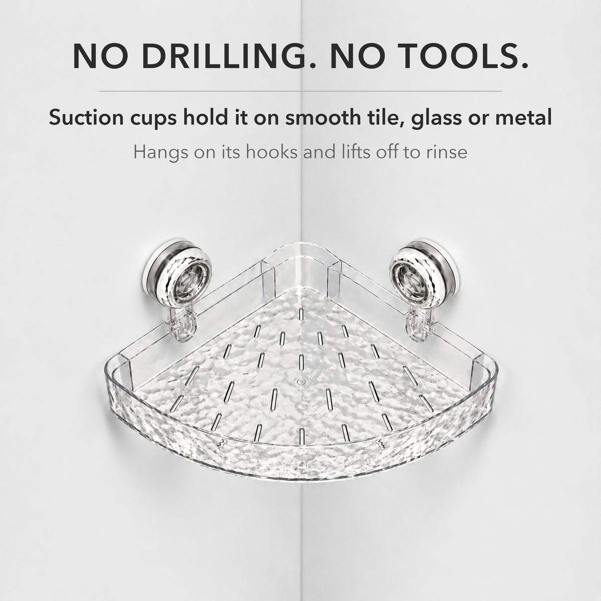 Clear rippled corner shelf seen from above on two suction cups, with text reading: No drilling. No tools. Suction cups hold it on smooth tile, glass or metal. Hangs on its hooks and lifts off to rinse