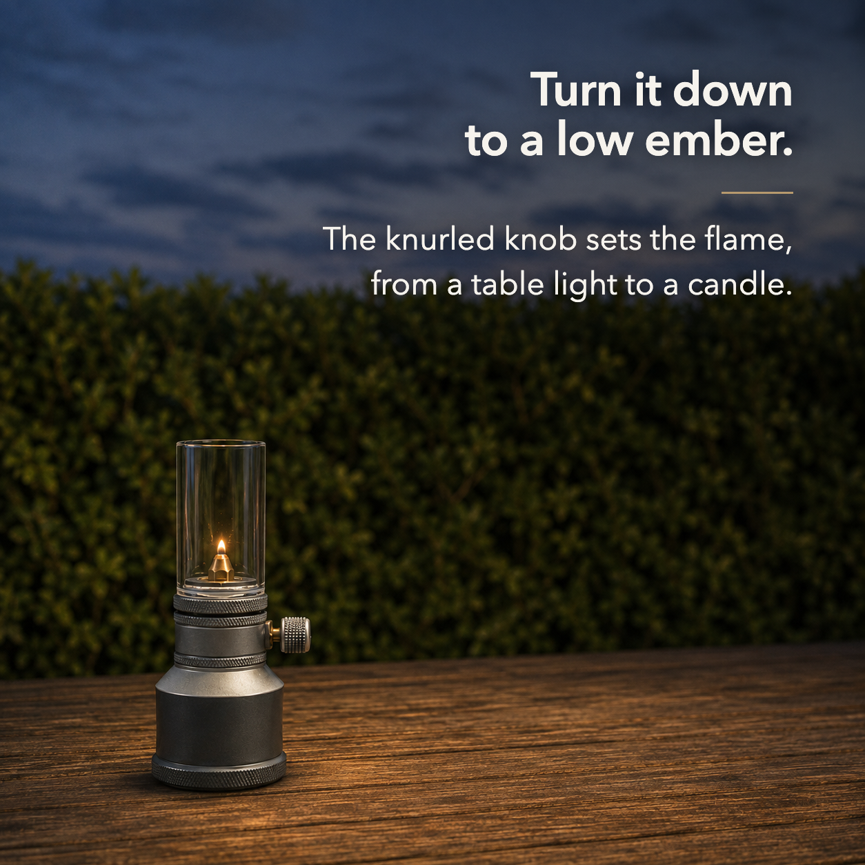Turn it down to a low ember. The knurled knob sets the flame, from a table light to a candle.
