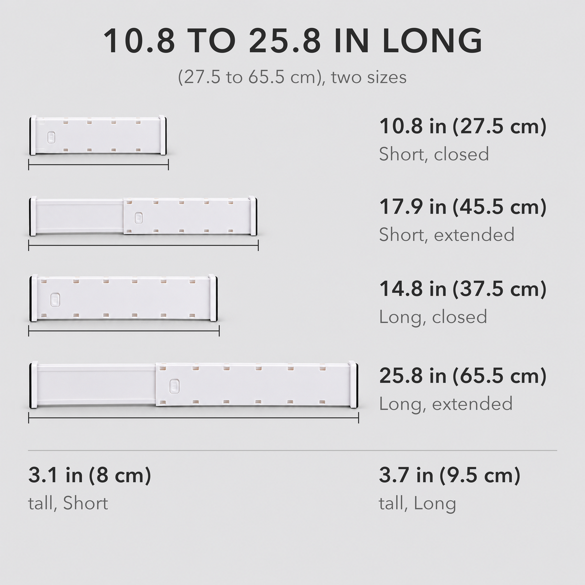 Drawer divider dimensions: Short 10.8 in (27.5 cm) closed to 17.9 in (45.5 cm) extended, 3.1 in (8 cm) tall; Long 14.8 in (37.5 cm) closed to 25.8 in (65.5 cm) extended, 3.7 in (9.5 cm) tall